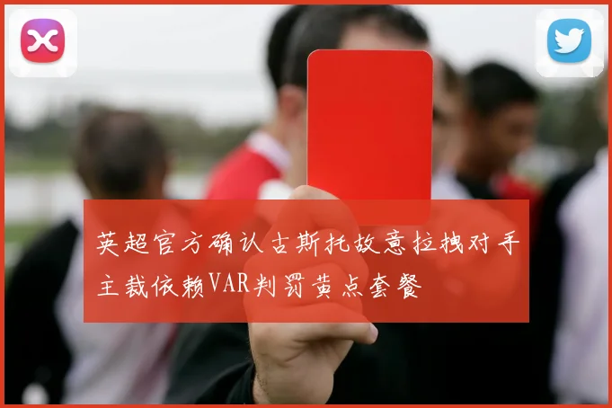 英超官方确认古斯托故意拉拽对手主裁依赖VAR判罚黄点套餐