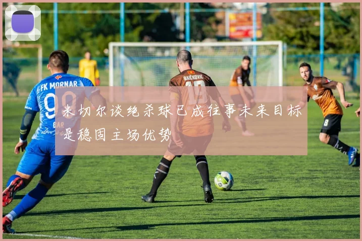 米切尔谈绝杀球已成往事未来目标是稳固主场优势