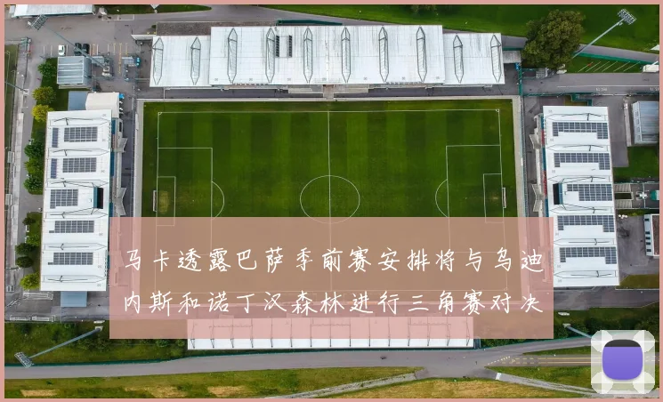 马卡透露巴萨季前赛安排将与乌迪内斯和诺丁汉森林进行三角赛对决