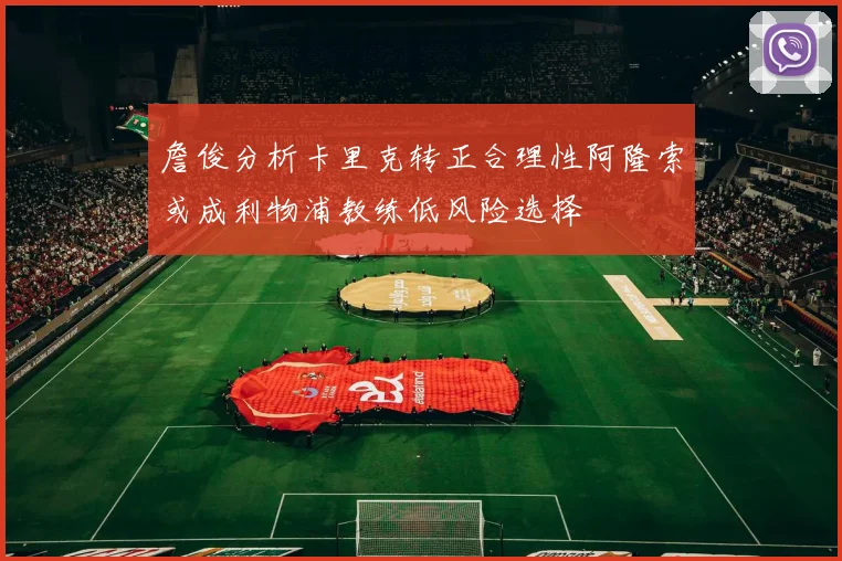 詹俊分析卡里克转正合理性阿隆索或成利物浦教练低风险选择