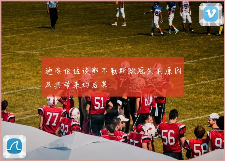 迪洛伦佐谈那不勒斯欧冠失利原因及其带来的后果