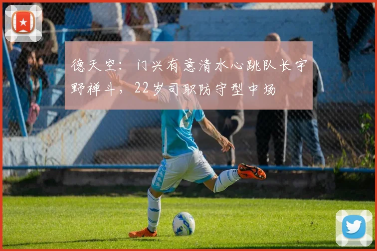 德天空：门兴有意清水心跳队长宇野禅斗，22岁司职防守型中场