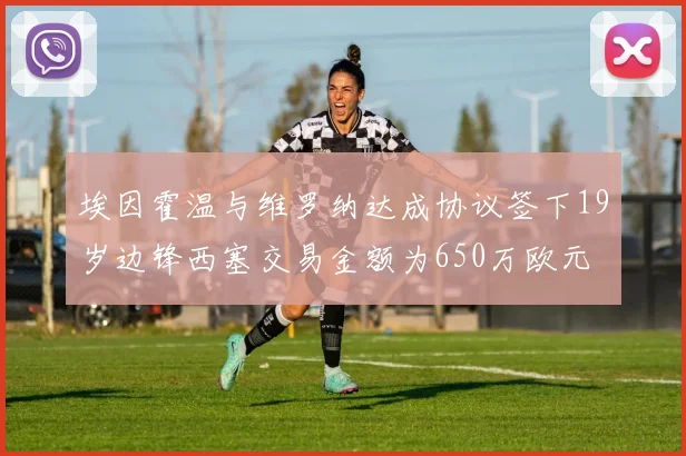 埃因霍温与维罗纳达成协议签下19岁边锋西塞交易金额为650万欧元