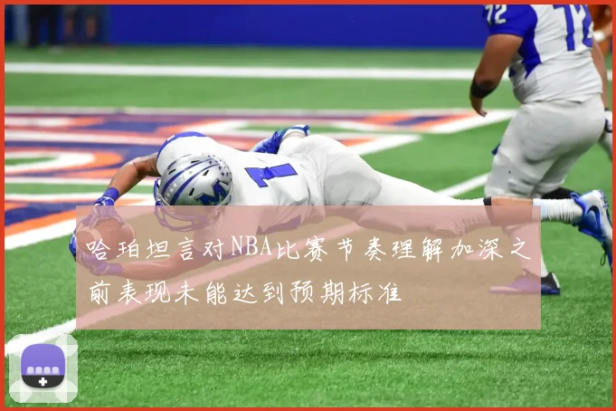 哈珀坦言对NBA比赛节奏理解加深之前表现未能达到预期标准