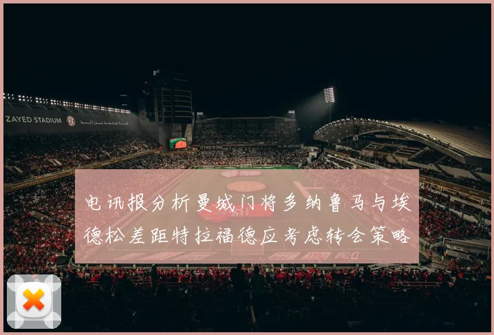 电讯报分析曼城门将多纳鲁马与埃德松差距特拉福德应考虑转会策略