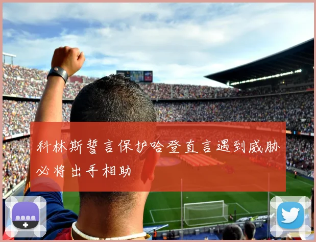 科林斯誓言保护哈登直言遇到威胁必将出手相助