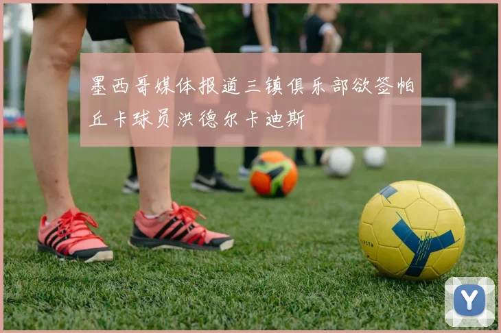 墨西哥媒体报道三镇俱乐部欲签帕丘卡球员洪德尔卡迪斯