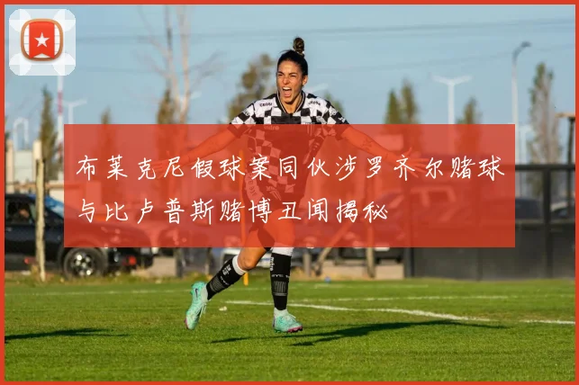 布莱克尼假球案同伙涉罗齐尔赌球与比卢普斯赌博丑闻揭秘